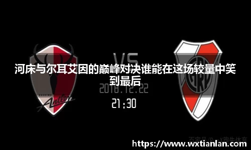 河床与尔耳艾因的巅峰对决谁能在这场较量中笑到最后