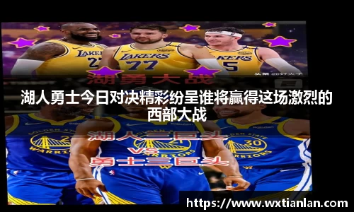 湖人勇士今日对决精彩纷呈谁将赢得这场激烈的西部大战