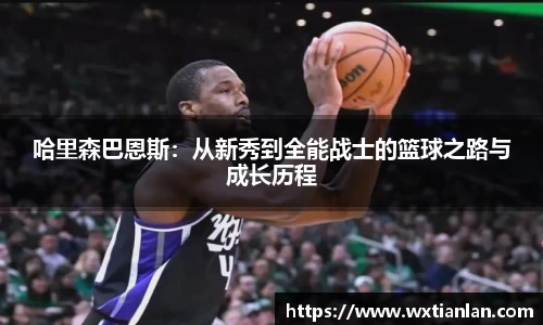 哈里森巴恩斯：从新秀到全能战士的篮球之路与成长历程