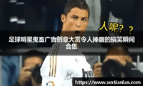 足球明星鬼畜广告创意大赏令人捧腹的搞笑瞬间合集