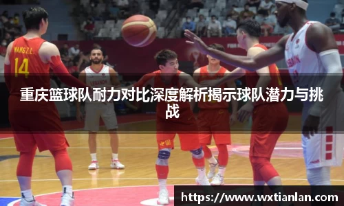 重庆篮球队耐力对比深度解析揭示球队潜力与挑战
