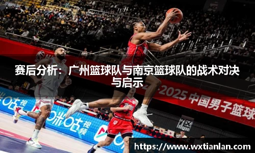 赛后分析：广州篮球队与南京篮球队的战术对决与启示