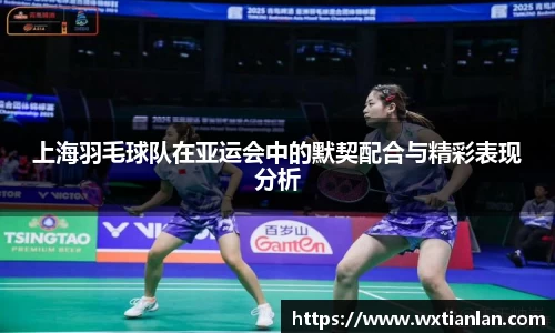 上海羽毛球队在亚运会中的默契配合与精彩表现分析
