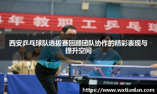 西安乒乓球队选拔赛回顾团队协作的精彩表现与提升空间