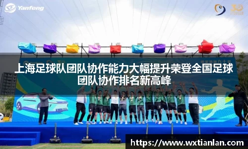 上海足球队团队协作能力大幅提升荣登全国足球团队协作排名新高峰
