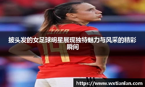 披头发的女足球明星展现独特魅力与风采的精彩瞬间