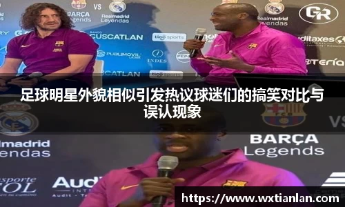 足球明星外貌相似引发热议球迷们的搞笑对比与误认现象