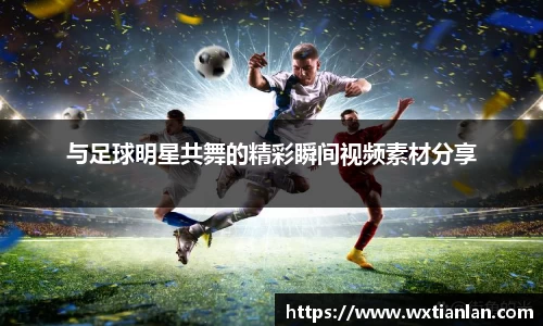 与足球明星共舞的精彩瞬间视频素材分享